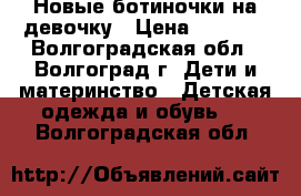 Новые ботиночки на девочку › Цена ­ 1 100 - Волгоградская обл., Волгоград г. Дети и материнство » Детская одежда и обувь   . Волгоградская обл.